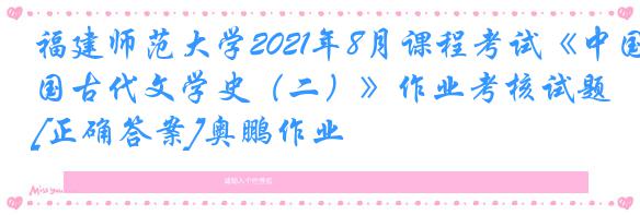 福建师范大学2021年8月课程考试《中国古代文学史（二）》作业考核试题[正确答案]奥鹏作业