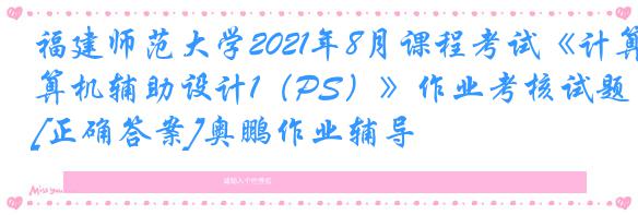 福建师范大学2021年8月课程考试《计算机辅助设计1（PS）》作业考核试题[正确答案]奥鹏作业辅导