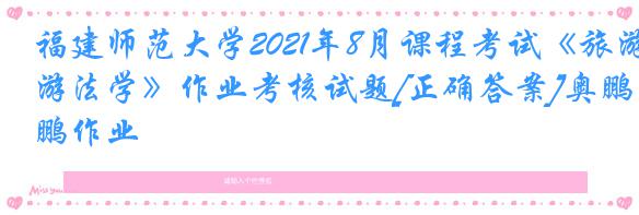 福建师范大学2021年8月课程考试《旅游法学》作业考核试题[正确答案]奥鹏作业