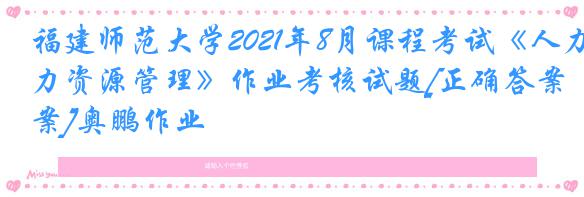 福建师范大学2021年8月课程考试《人力资源管理》作业考核试题[正确答案]奥鹏作业