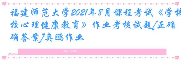 福建师范大学2021年8月课程考试《学校心理健康教育》作业考核试题[正确答案]奥鹏作业