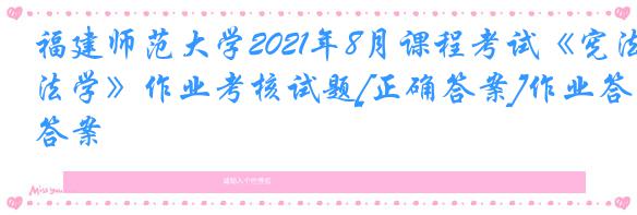 福建师范大学2021年8月课程考试《宪法学》作业考核试题[正确答案]作业答案