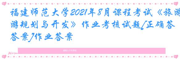 福建师范大学2021年8月课程考试《旅游规划与开发》作业考核试题[正确答案]作业答案