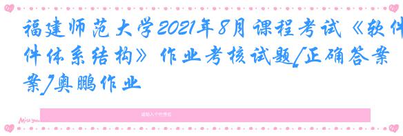 福建师范大学2021年8月课程考试《软件体系结构》作业考核试题[正确答案]奥鹏作业