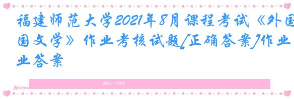 福建师范大学2021年8月课程考试《外国文学》作业考核试题[正确答案]作业答案