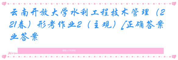 云南开放大学水利工程技术管理（21春）形考作业2（主观）[正确答案]作业答案