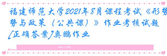 福建师范大学2021年8月课程考试《形势与政策（公共课）》作业考核试题[正确答案]奥鹏作业