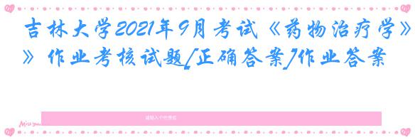 吉林大学2021年9月考试《药物治疗学》作业考核试题[正确答案]作业答案