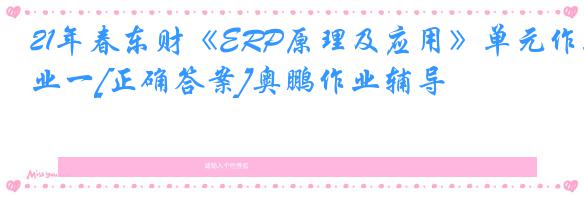 21年春东财《ERP原理及应用》单元作业一[正确答案]奥鹏作业辅导