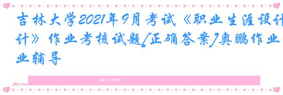 吉林大学2021年9月考试《职业生涯设计》作业考核试题[正确答案]奥鹏作业辅导