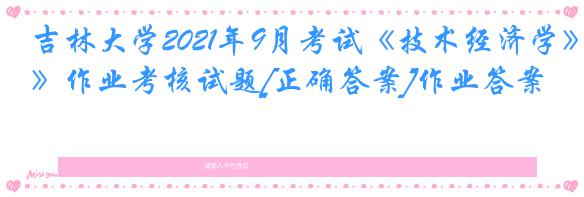 吉林大学2021年9月考试《技术经济学》作业考核试题[正确答案]作业答案