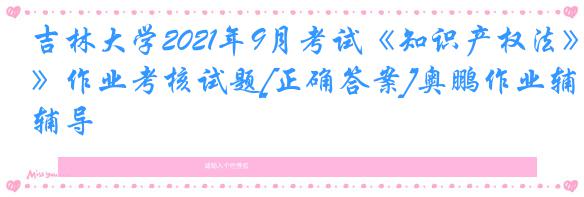 吉林大学2021年9月考试《知识产权法》作业考核试题[正确答案]奥鹏作业辅导