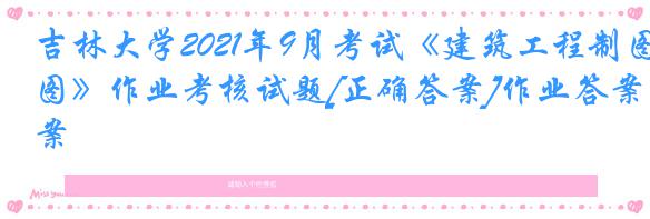 吉林大学2021年9月考试《建筑工程制图》作业考核试题[正确答案]作业答案