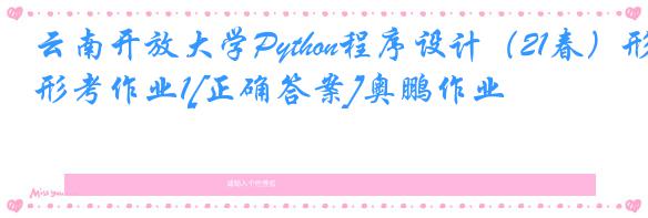 云南开放大学Python程序设计（21春）形考作业1[正确答案]奥鹏作业