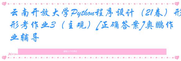 云南开放大学Python程序设计（21春）形考作业3（主观）[正确答案]奥鹏作业辅导