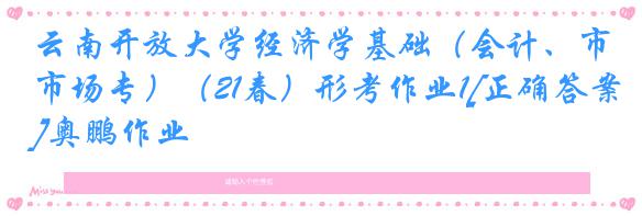 云南开放大学经济学基础（会计、市场专）（21春）形考作业1[正确答案]奥鹏作业