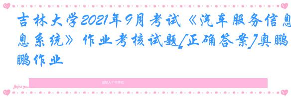 吉林大学2021年9月考试《汽车服务信息系统》作业考核试题[正确答案]奥鹏作业