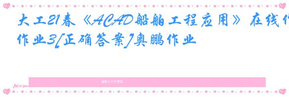 大工21春《ACAD船舶工程应用》在线作业3[正确答案]奥鹏作业