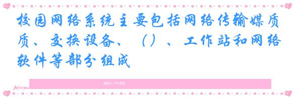 校园网络系统主要包括网络传输媒质、交换设备、（）、工作站和网络软件等部分组成