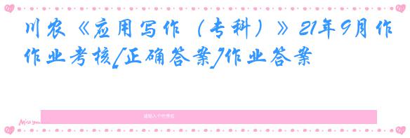 川农《应用写作（专科）》21年9月作业考核[正确答案]作业答案