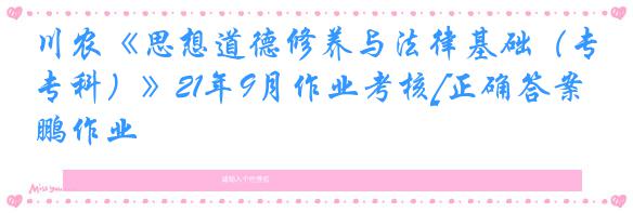 川农《思想道德修养与法律基础（专科）》21年9月作业考核[正确答案]奥鹏作业