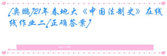 [奥鹏]21年春地大《中国法制史》在线作业二[正确答案]