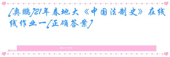 [奥鹏]21年春地大《中国法制史》在线作业一[正确答案]