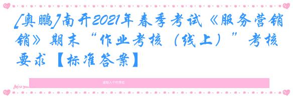 [奥鹏]南开2021年春季考试《服务营销》期末“作业考核（线上）”考核要求【标准答案】