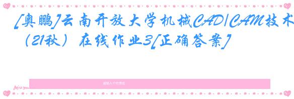 [奥鹏]云南开放大学机械CAD/CAM技术（21秋）在线作业3[正确答案]