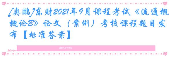 [奥鹏]东财2021年9月课程考试《流通概论B》论文（案例）考核课程题目发布【标准答案】