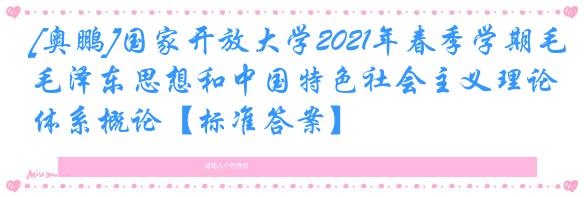 [奥鹏]国家开放大学2021年春季学期毛泽东思想和中国特色社会主义理论体系概论【标准答案】