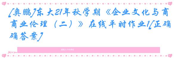 [奥鹏]东大21年秋学期《企业文化与商业伦理（二）》在线平时作业1[正确答案]