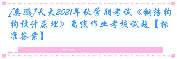 [奥鹏]天大2021年秋学期考试《钢结构设计原理》离线作业考核试题【标准答案】