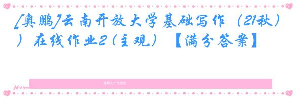 [奥鹏]云南开放大学基础写作（21秋）在线作业2 (主观）【满分答案】