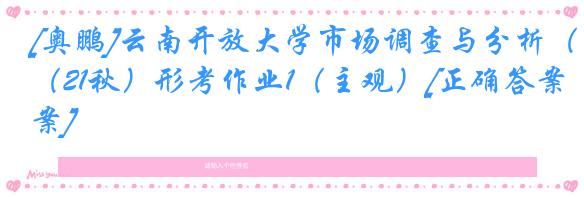 [奥鹏]云南开放大学市场调查与分析（21秋）形考作业1（主观）[正确答案]