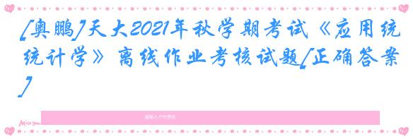 [奥鹏]天大2021年秋学期考试《应用统计学》离线作业考核试题[正确答案]