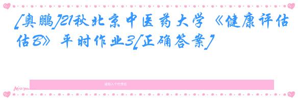 [奥鹏]21秋北京中医药大学《健康评估B》平时作业3[正确答案]