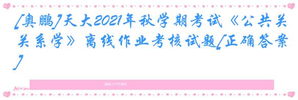 [奥鹏]天大2021年秋学期考试《公共关系学》离线作业考核试题[正确答案]