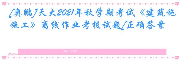 [奥鹏]天大2021年秋学期考试《建筑施工》离线作业考核试题[正确答案]