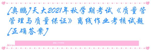 [奥鹏]天大2021年秋学期考试《质量管理与质量保证》离线作业考核试题[正确答案]