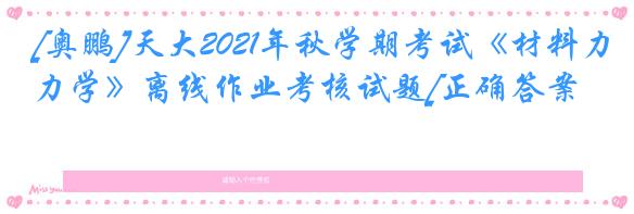 [奥鹏]天大2021年秋学期考试《材料力学》离线作业考核试题[正确答案]