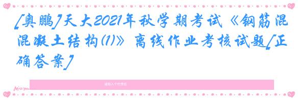 [奥鹏]天大2021年秋学期考试《钢筋混凝土结构(1)》离线作业考核试题[正确答案]