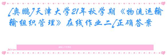 [奥鹏]天津大学21年秋学期《物流运输组织管理》在线作业二[正确答案]