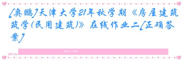 [奥鹏]天津大学21年秋学期《房屋建筑学(民用建筑)》在线作业二[正确答案]