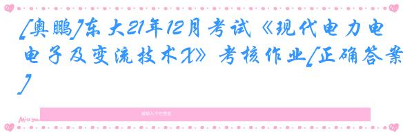 [奥鹏]东大21年12月考试《现代电力电子及变流技术X》考核作业[正确答案]