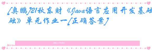 [奥鹏]21秋东财《Java语言应用开发基础》单元作业一[正确答案]