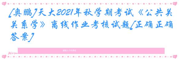 [奥鹏]天大2021年秋学期考试《公共关系学》离线作业考核试题[正确正确答案]