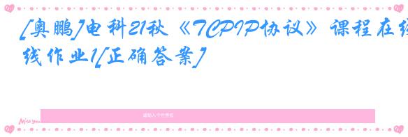 [奥鹏]电科21秋《TCPIP协议》课程在线作业1[正确答案]