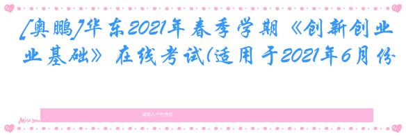 [奥鹏]华东2021年春季学期《创新创业基础》在线考试(适用于2021年6月份