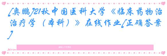 [奥鹏]21秋中国医科大学《临床药物治疗学（本科）》在线作业[正确答案]